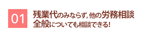 残業代のみならず、他の労務相談全般についても相談できる!