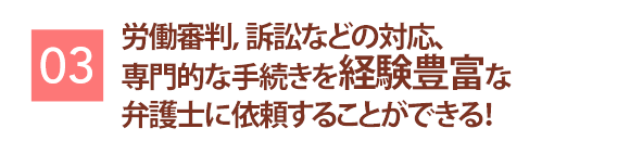労働審判、訴訟などの対応、専門的な手続きを経験豊富な弁護士に依頼することができる!